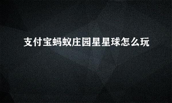 支付宝蚂蚁庄园星星球怎么玩