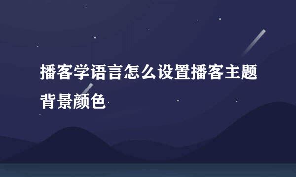 播客学语言怎么设置播客主题背景颜色