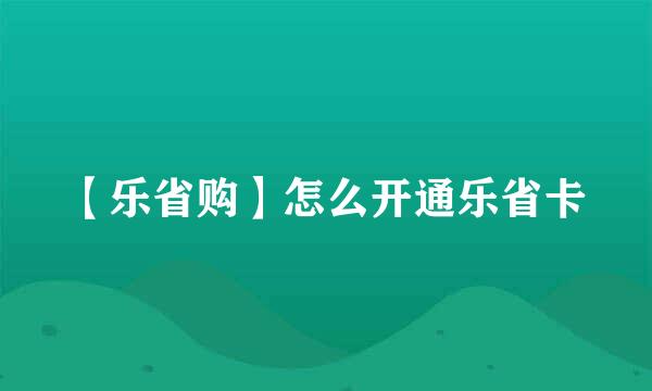 【乐省购】怎么开通乐省卡