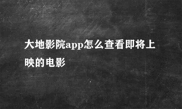 大地影院app怎么查看即将上映的电影