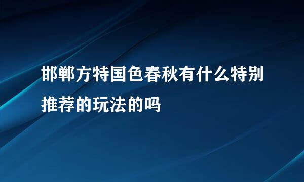 邯郸方特国色春秋有什么特别推荐的玩法的吗