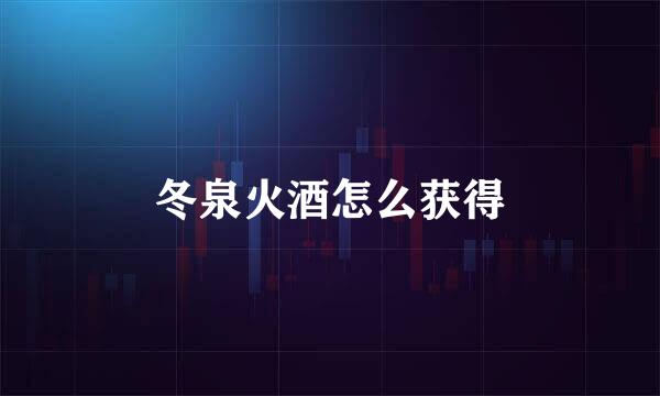 冬泉火酒怎么获得
