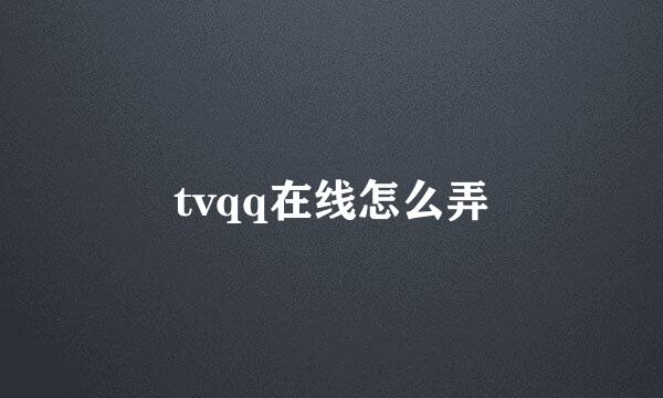 tvqq在线怎么弄