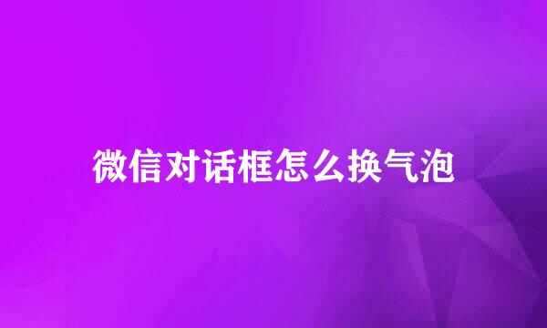 微信对话框怎么换气泡