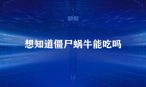 想知道僵尸蜗牛能吃吗