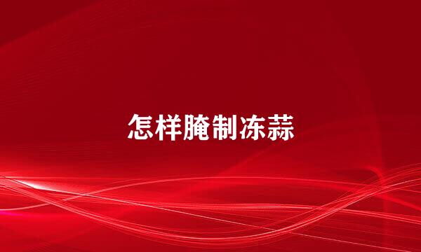 怎样腌制冻蒜