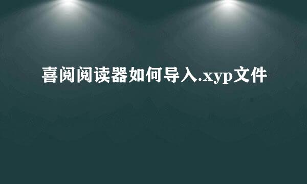 喜阅阅读器如何导入.xyp文件