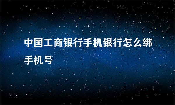 中国工商银行手机银行怎么绑手机号