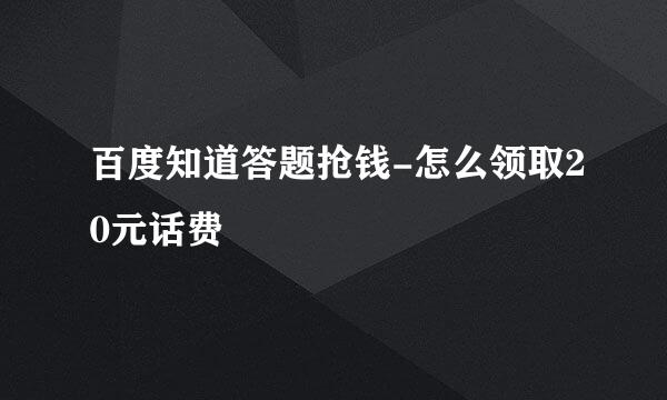 百度知道答题抢钱-怎么领取20元话费