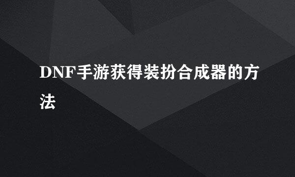 DNF手游获得装扮合成器的方法