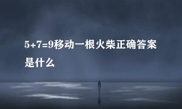 5+7=9移动一根火柴正确答案是什么