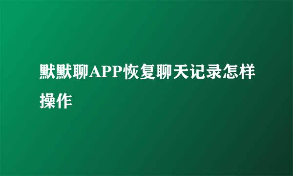 默默聊APP恢复聊天记录怎样操作