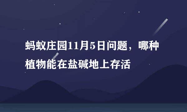 蚂蚁庄园11月5日问题，哪种植物能在盐碱地上存活