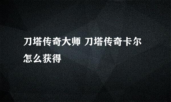 刀塔传奇大师 刀塔传奇卡尔怎么获得