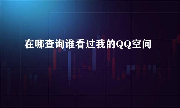 在哪查询谁看过我的QQ空间