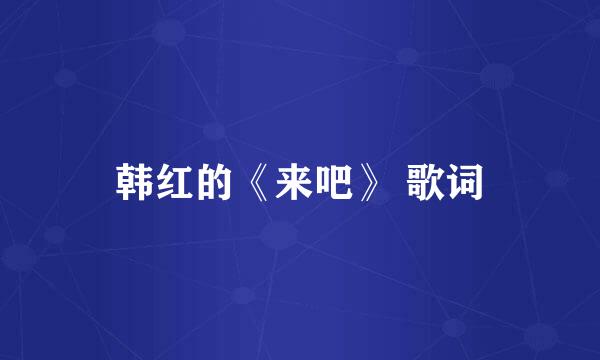 韩红的《来吧》 歌词