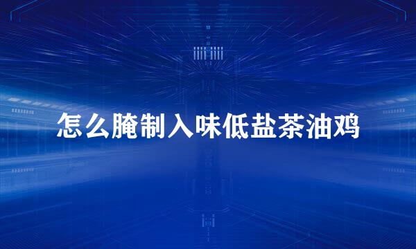 怎么腌制入味低盐茶油鸡