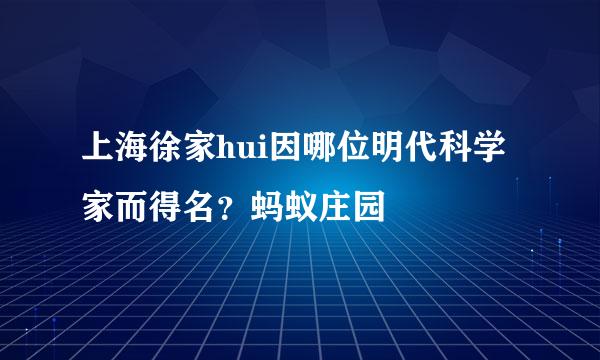 上海徐家hui因哪位明代科学家而得名？蚂蚁庄园