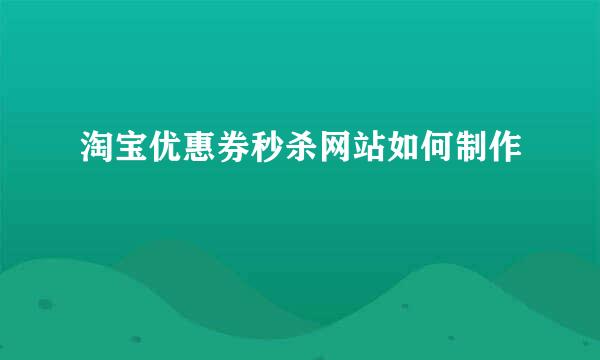 淘宝优惠券秒杀网站如何制作