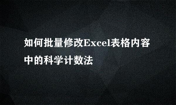 如何批量修改Excel表格内容中的科学计数法