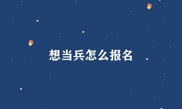 想当兵怎么报名