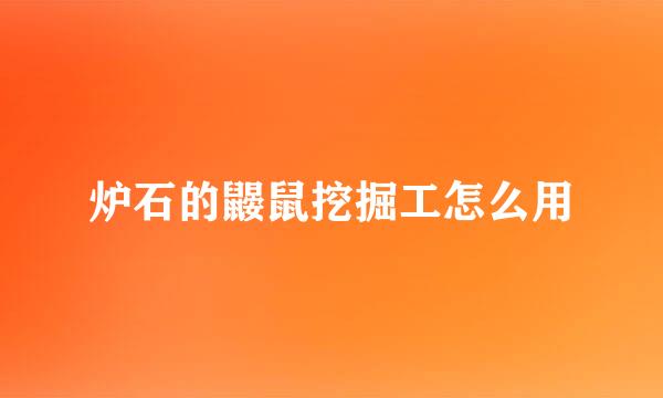 炉石的鼹鼠挖掘工怎么用