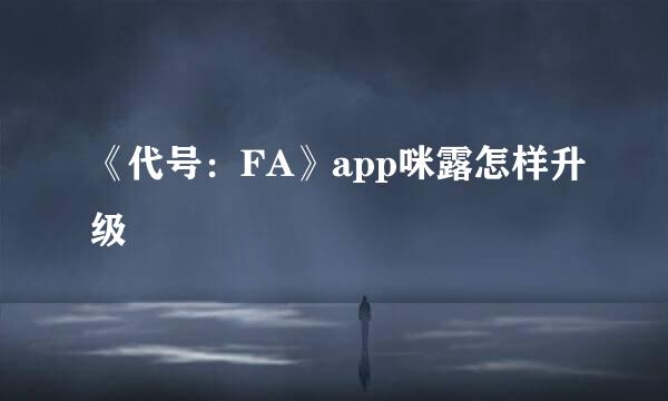 《代号：FA》app咪露怎样升级