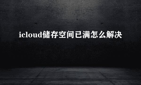 icloud储存空间已满怎么解决