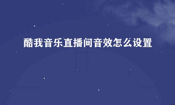 酷我音乐直播间音效怎么设置