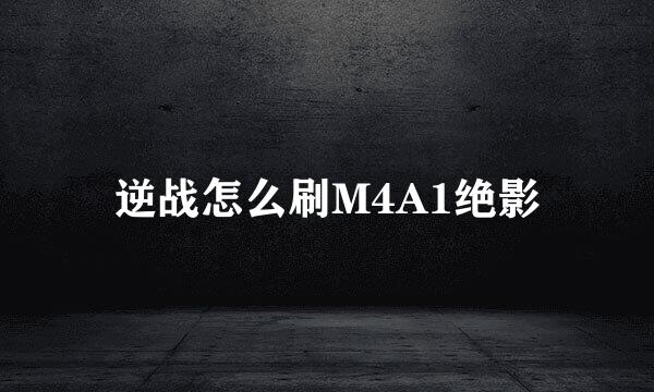 逆战怎么刷M4A1绝影
