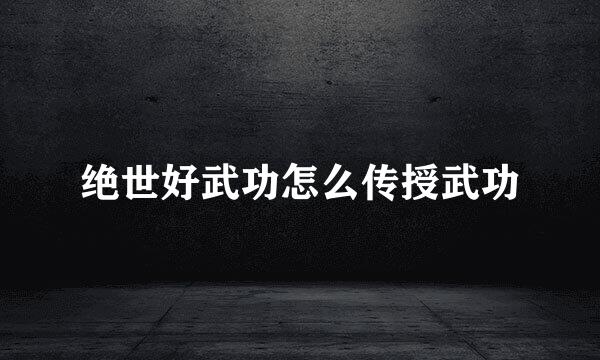 绝世好武功怎么传授武功