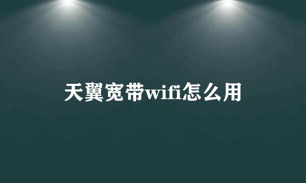 天翼宽带wifi怎么用