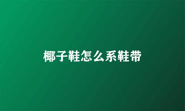 椰子鞋怎么系鞋带