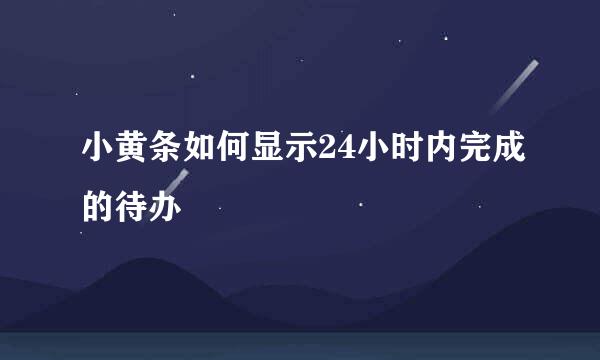 小黄条如何显示24小时内完成的待办