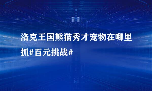 洛克王国熊猫秀才宠物在哪里抓#百元挑战#