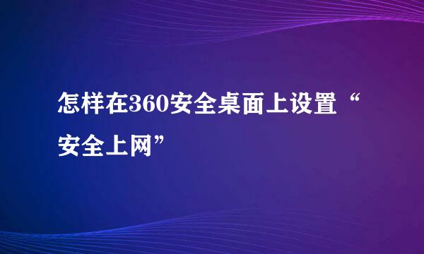 怎样在360安全桌面上设置“安全上网”