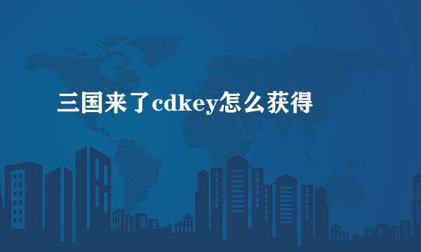三国来了cdkey怎么获得
