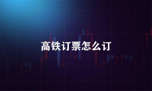 高铁订票怎么订