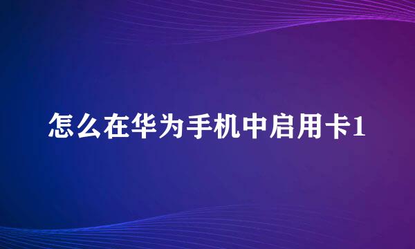 怎么在华为手机中启用卡1