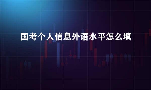 国考个人信息外语水平怎么填