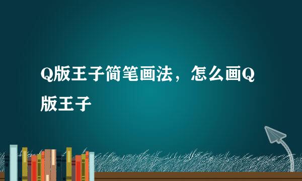 Q版王子简笔画法，怎么画Q版王子