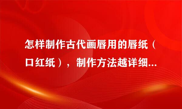 怎样制作古代画唇用的唇纸（口红纸），制作方法越详细越好，重要的是求安全，有一定的护唇作用最好