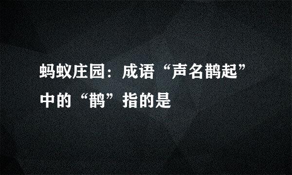 蚂蚁庄园：成语“声名鹊起”中的“鹊”指的是