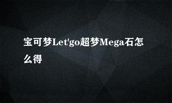 宝可梦Let'go超梦Mega石怎么得