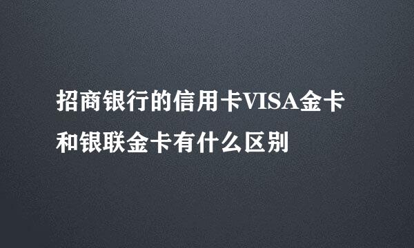 招商银行的信用卡VISA金卡和银联金卡有什么区别