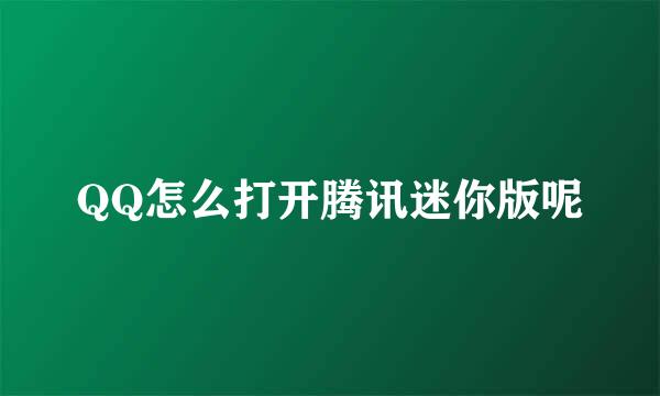 QQ怎么打开腾讯迷你版呢