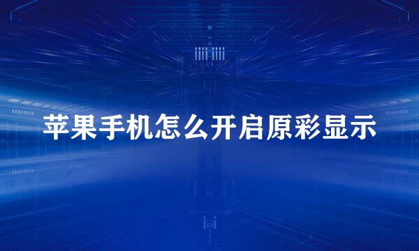 苹果手机怎么开启原彩显示