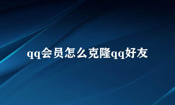 qq会员怎么克隆qq好友