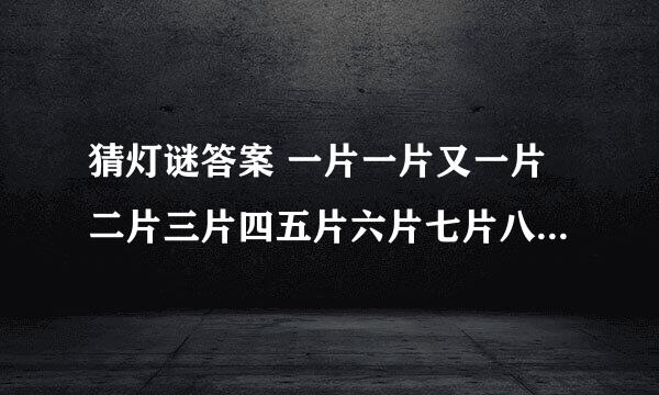 猜灯谜答案 一片一片又一片二片三片四五片六片七片八九片飞入芦花都不见