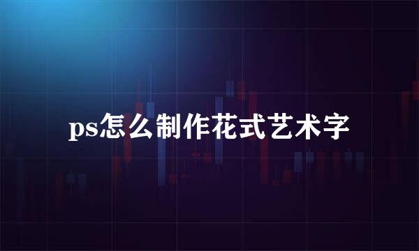 ps怎么制作花式艺术字
